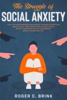 The Struggle of Social Anxiety : Stop The Awkwardness and Fear of Talking to People or Being Social. Proven Methods to Stop Social Anxiety and Achieve Self-Confidence, Even if You're Very Shy