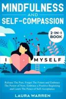 Mindfulness and Self-Compassion 2-in-1 Book :  Release The Past, Forget The Future and Embrace The Power of Now, Embrace a Positive Beginning and Learn The Peace of Self-Acceptance
