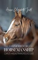 The Handbook of Horsemanship : Complete Handling/Training Resource Guide