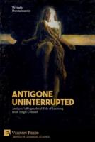 Antigone Uninterrupted: Antigone's Biographical Tale of Learning from Tragic Counsel