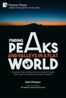 Finding Peaks and Valleys in a Flat World: Goodness, Truth, and Meaning in the Midst of Today's Mad Chase for Prosperity and Instant Feedback
