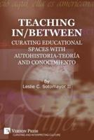 Teaching In/Between: Curating Educational Spaces with autohistoria-teoría and conocimiento