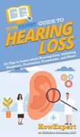 HowExpert Guide to Hearing Loss: 101 Tips to Learn about Hearing Loss, including Diagnosis, Prevention, Treatments, and More!