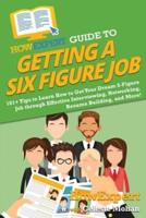 HowExpert Guide to Getting a Six Figure Job: 101+ Tips to Learn How to Get Your Dream 6-Figure Job through Effective Interviewing, Networking, Resume Building, and More!