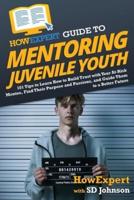 HowExpert Guide to Mentoring Juvenile Youth: 101 Tips to Learn How to Build Trust with Your At-Risk Mentee, Find Their Purpose and Passions, and Guide Them to a Better Future