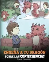 Enseña a tu Dragón Sobre las Consecuencias: (Teach Your Dragon To Understand Consequences) Un Lindo Cuento Infantil  para Enseñar a los Niños a Comprender las Consecuencias y Cómo Tomar Buenas Decisiones.