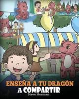Enseña a tu Dragón a Compartir: (Teach Your Dragon To Share) Un lindo cuento para ayudar a los niños a comprender el compartir y el trabajo en equipo.