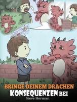 Bringe deinem Drachen Konsequenzen bei: (Teach Your Dragon To Understand Consequences) Eine süße Kindergeschichte, um Kindern Konsequenzen zu erklären und ihnen zu helfen, gute Entscheidungen zu treffen.