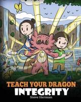 Teach Your Dragon Integrity: A Story About Integrity, Honesty, Honor and Positive Moral Behaviors