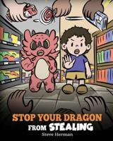 Stop Your Dragon from Stealing: A Children's Book About Stealing. A Cute Story to Teach Kids Not to Take Things that Don't Belong to Them
