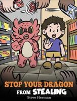 Stop Your Dragon from Stealing: A Children's Book About Stealing. A Cute Story to Teach Kids Not to Take Things that Don't Belong to Them