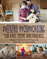 Weekend Woodworking For Kids, Teens and Parents : A Beginner's Guide with 20 DIY Projects for Digital Detox and Family Bonding
