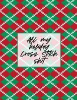 All My Holiday Cross Stitch Shit: Cross Stitchers Journal   DIY Crafters   Hobbyists   Pattern Lovers   Collectibles   Gift For Crafters   Birthday   Teens   Adults   How To   Needlework Grid Templates