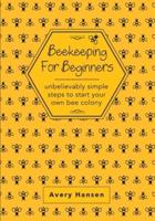 Beekeeping For Beginners: A Simple Step-By-Step Guide To The Fundamentals Of Modern Beekeeping