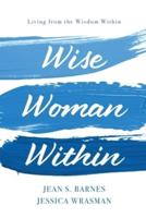 Wise Woman Within: Living From the Wisdom Within: Living From Wisdom Within