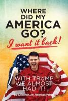 Where Did My America Go?: I Want It Back! With Trump We Almost Had It!