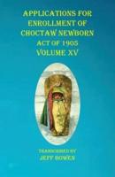 Applications For Enrollment of Choctaw Newborn Act of 1905 Volume XV