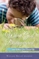 When God Disappeared: ...and Where God Turned Up