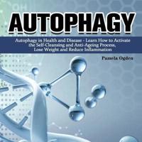 Autophagy: Autophagy in Health and Disease - Learn How to Activate the Self-Cleansing and Anti-Ageing Process, Lose Weight and Reduce Inflammation