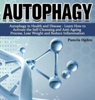 Autophagy: Autophagy in Health and Disease - Learn How to Activate the Self-Cleansing and Anti-Ageing Process, Lose Weight and Reduce Inflammation