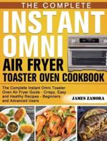 The Complete Instant Omni Air Fryer Toaster Oven Cookbook: The Complete Instant Omni Toaster Oven Air Fryer Guide - Crispy, Easy and Healthy Recipes - Beginners and Advanced Users