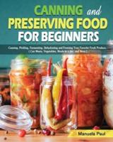 Canning and Preserving Food for Beginners: Canning, Pickling, Fermenting, Dehydrating and Freezing Your Favorite Fresh Produce. ( Can Meats, Vegetables, Meals in a Jar, and More )