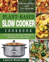 Plant-Based Diet Slow Cooker Cookbook: Easy and Super Nutritious Plant-Based Diet Recipes for Slow Cooker - Lose Weight Fast and Live Healthier