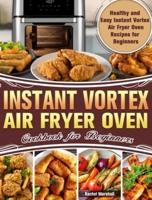 Instant Vortex Air Fryer Oven Cookbook for Beginners: Healthy and Easy Instant Vortex Air Fryer Oven Recipes for Beginners