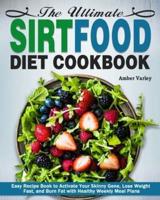 The Ultimate Sirtfood Diet Cookbook: Easy Recipe Book to Activate Your Skinny Gene, Lose Weight Fast, and Burn Fat with Healthy Weekly Meal Plans
