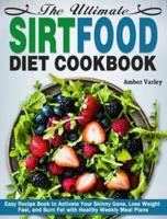 The Ultimate Sirtfood Diet Cookbook: Easy Recipe Book to Activate Your Skinny Gene, Lose Weight Fast, and Burn Fat with Healthy Weekly Meal Plans