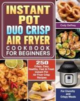 Instant Pot Duo Crisp Air Fryer Cookbook for Beginners: 250 Crispy, Easy, Healthy, Fast & Fresh Instant Pot Air Fryer Crisp Recipes For Crunchy & Crispy Meals