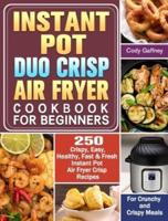 Instant Pot Duo Crisp Air Fryer Cookbook for Beginners: 250 Crispy, Easy, Healthy, Fast & Fresh Instant Pot Air Fryer Crisp Recipes For Crunchy & Crispy Meals
