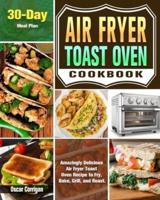 Air Fryer Toast Oven Cookbook: Amazingly Delicious Air Fryer Toast Oven Recipe to Fry, Bake, Grill, and Roast. ( 30-Day Meal Plan )