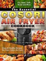 The Essential Cosori Air Fryer Cookbook: Easy & Healthy Recipes for Your Cosori Air Fryer. ( Fry, Bake, Grill, Roast and More )