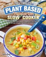 The Essential Plant Based Vegetarian Slow Cooker Cookbook: Simple Tasty Plant-Based Vegetarian Diet Recipes to Lose Weight Fast and Live Healthier