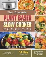 The Complete Plant Based Slow Cooker Cookbook: Foolproof Tasty Recipes with 14-Day Meal Plan to Lose Weight, Eat Healthy and Live Longer