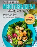 The Beginner's Mediterranean Diet Cookbook: Delicious & Easy Simple Plant-Based Diet Recipes to Kick Start A Healthy Lifestyle. ( 7-Day Beginner's Meal Plan )