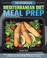 The Effortless Mediterranean Diet Meal Prep: Quick, Healthy and Easy Everyday Mediterranean Diet Recipes to Manage Your Diet with Meal Planning & Prepping