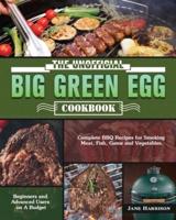 The Unofficial Big Green Egg Cookbook: Complete BBQ Recipes for Smoking Meat, Fish, Game and Vegetables. ( Beginners and Advanced Users on A Budget )