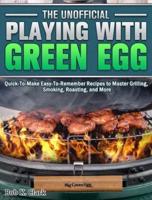 The Unofficial Playing With Big Green Egg: Quick-To-Make Easy-To-Remember Recipes to Master Grilling, Smoking, Roasting, and More