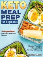 Keto Meal Prep for Beginners: 5-Ingredient Low-Carb Meal Prep Recipes to Manage Your Keto Diet with Meal Planning & Prepping