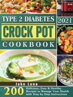 Type 2 Diabetes Crock Pot Cookbook 2021: 200 Delicious, Easy &amp; Healthy Recipes to Manage Your Health with Step by Step Instructions