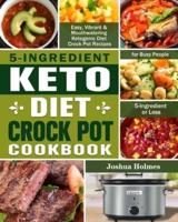 5-Ingredient Keto Diet Crock Pot Cookbook: Easy, Vibrant & Mouthwatering Ketogenic Diet Crock Pot Recipes for Busy People. (5-Ingredient or Less)