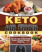 The Essential Keto Air Fryer Cookbook: Low-Carb, High-Fat Keto-Friendly Recipes for Health and Rapid Weight Loss