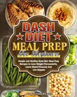 DASH Diet Meal Prep For Beginners: Simple and Healthy Dash Diet Meal Prep Recipes to Lose Weight Permanently, Lower Blood Pressure And Live Happier