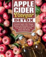 Apple Cider Vinegar Detox: Essential Apple Cider Vinegar Recipes and Remedies to Heal Your Body Inside and Out. (Detox Diet Book)