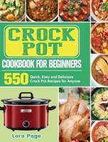 Crock Pot Cookbook for Beginners: 550 Quick, Easy and Delicious Crock Pot Recipes for Anyone