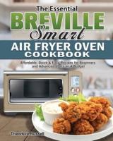 The Essential Breville Smart Air Fryer Oven Cookbook: Affordable, Quick & Easy Recipes for Beginners and Advanced Users on A Budget