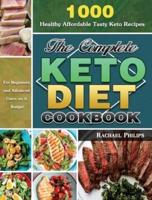 The Complete Keto Diet Cookbook: 1000 Healthy Affordable Tasty Keto Recipes for Beginners and Advanced Users on A Budget