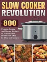 Slow Cooker Revolution: 800 Popular, Savory and Simple Recipes to Manage Your Health with Step by Step Instructions